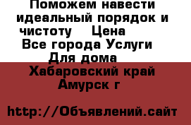 Поможем навести идеальный порядок и чистоту! › Цена ­ 100 - Все города Услуги » Для дома   . Хабаровский край,Амурск г.